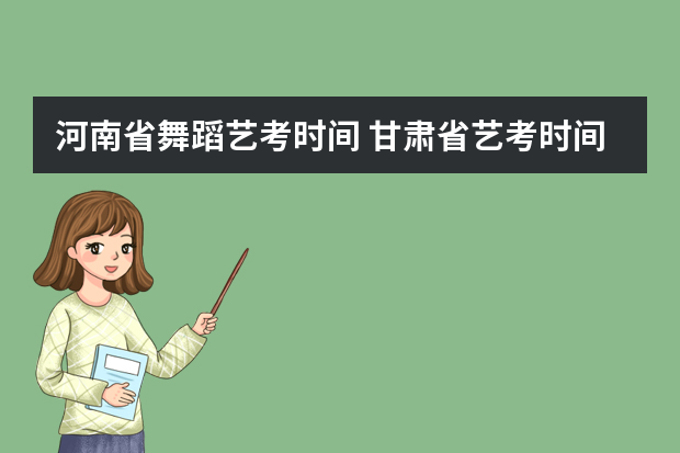 河南省舞蹈艺考时间 甘肃省艺考时间2024